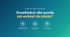 Smartwatch dla ucznia do szkoły