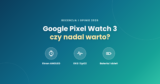 Google Pixel Watch 3 – recenzja i opinie (2026)
