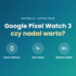 Google Pixel Watch 5 – premiera już wkrótce. Oto czego się spodziewamy